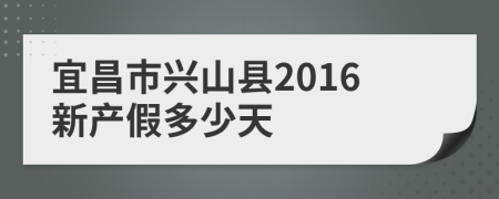 宜昌市兴山县2016新产假多少天