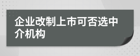 企业改制上市可否选中介机构