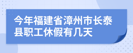 今年福建省漳州市长泰县职工休假有几天