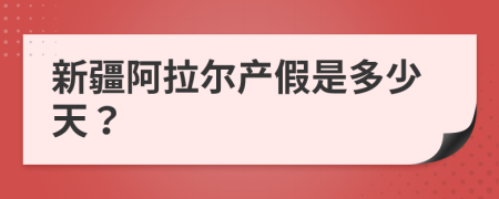 新疆阿拉尔产假是多少天？