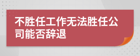 不胜任工作无法胜任公司能否辞退