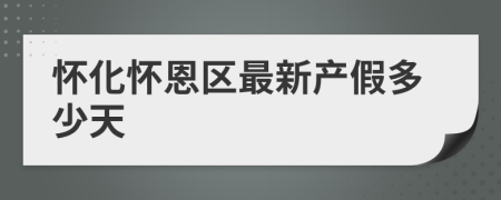 怀化怀恩区最新产假多少天