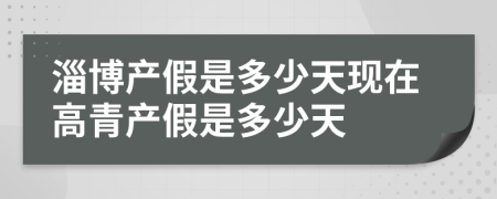 淄博产假是多少天现在高青产假是多少天