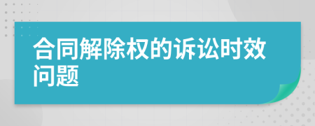 合同解除权的诉讼时效问题