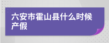 六安市霍山县什么时候产假