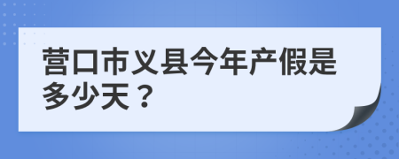 营口市义县今年产假是多少天？