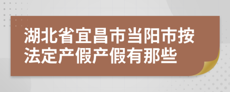 湖北省宜昌市当阳市按法定产假产假有那些