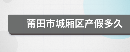 莆田市城厢区产假多久