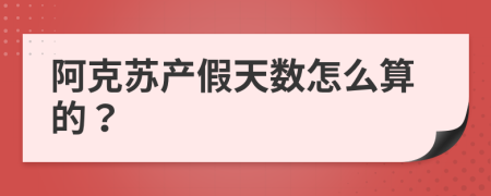 阿克苏产假天数怎么算的？