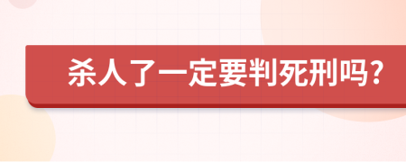 杀人了一定要判死刑吗?