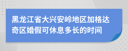 黑龙江省大兴安岭地区加格达奇区婚假可休息多长的时间