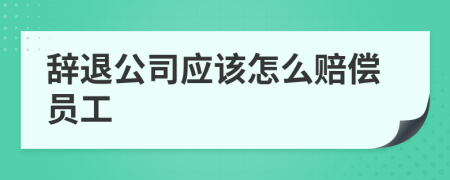 辞退公司应该怎么赔偿员工