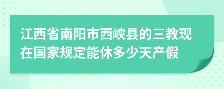 江西省南阳市西峡县的三教现在国家规定能休多少天产假