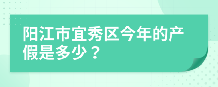 阳江市宜秀区今年的产假是多少？