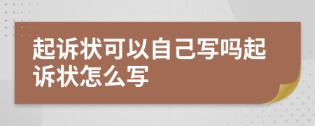 起诉状可以自己写吗起诉状怎么写