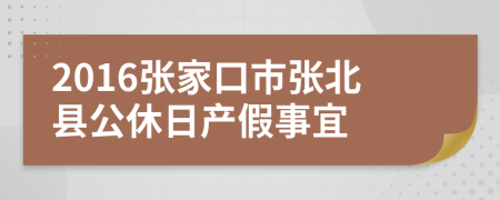 2016张家口市张北县公休日产假事宜