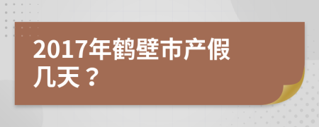 2017年鹤壁市产假几天？