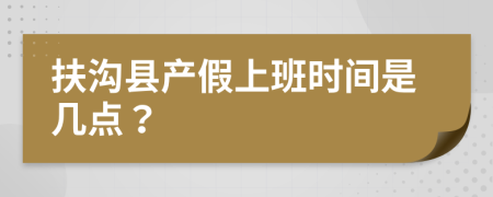 扶沟县产假上班时间是几点？