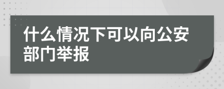 什么情况下可以向公安部门举报