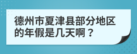 德州市夏津县部分地区的年假是几天啊？