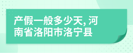 产假一般多少天, 河南省洛阳市洛宁县