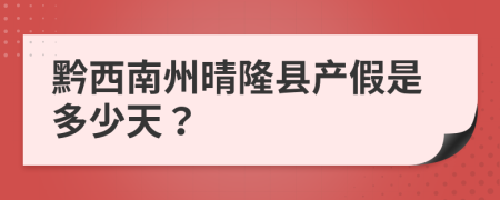 黔西南州晴隆县产假是多少天？