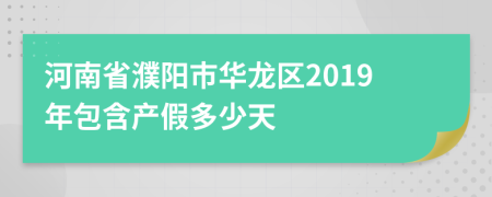 河南省濮阳市华龙区2019年包含产假多少天