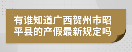 有谁知道广西贺州市昭平县的产假最新规定吗