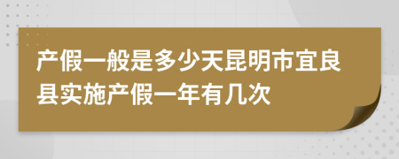 产假一般是多少天昆明市宜良县实施产假一年有几次