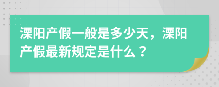 溧阳产假一般是多少天，溧阳产假最新规定是什么？