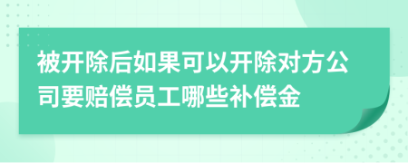 被开除后如果可以开除对方公司要赔偿员工哪些补偿金