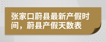 张家口蔚县最新产假时间，蔚县产假天数表