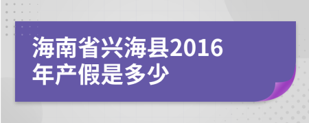 海南省兴海县2016年产假是多少