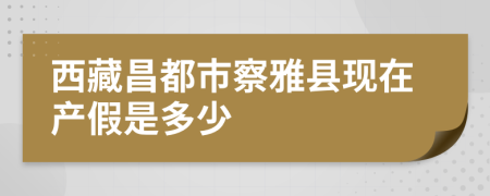 西藏昌都市察雅县现在产假是多少