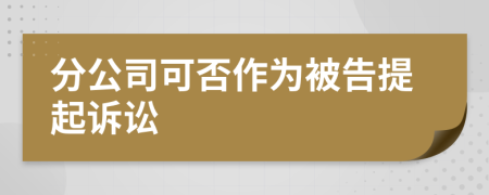 分公司可否作为被告提起诉讼