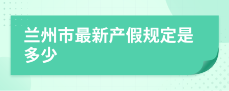 兰州市最新产假规定是多少