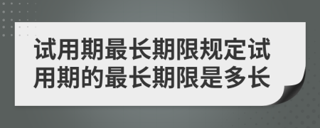 试用期最长期限规定试用期的最长期限是多长