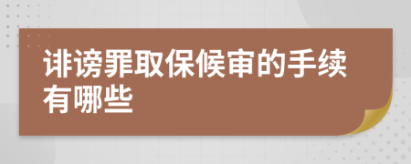 诽谤罪取保候审的手续有哪些