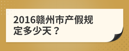 2016赣州市产假规定多少天？