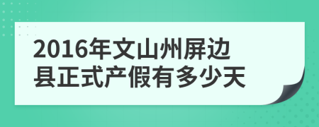 2016年文山州屏边县正式产假有多少天