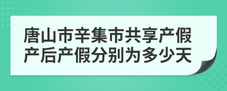 唐山市辛集市共享产假产后产假分别为多少天