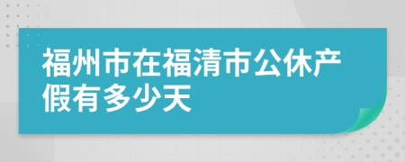 福州市在福清市公休产假有多少天