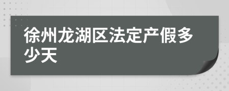 徐州龙湖区法定产假多少天