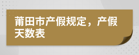 莆田市产假规定，产假天数表