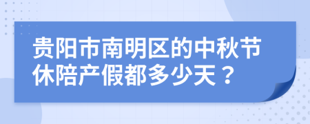 贵阳市南明区的中秋节休陪产假都多少天？