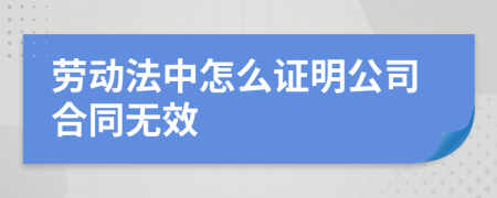 劳动法中怎么证明公司合同无效