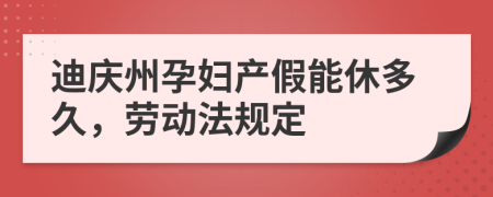 迪庆州孕妇产假能休多久，劳动法规定