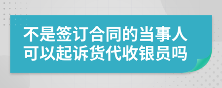 不是签订合同的当事人可以起诉货代收银员吗