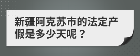 新疆阿克苏市的法定产假是多少天呢？