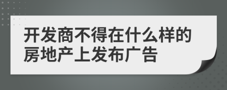 开发商不得在什么样的房地产上发布广告